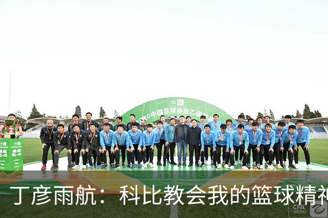丁彦雨航：科比教会我的篮球精神与拼搏之心