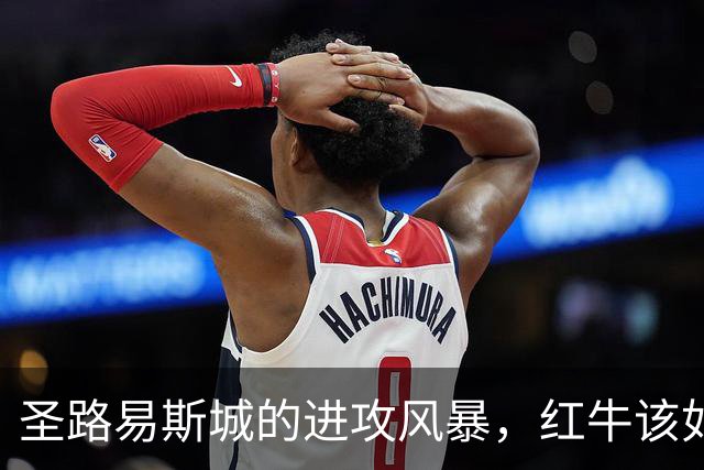 圣路易斯城的进攻风暴，红牛该如何稳住？