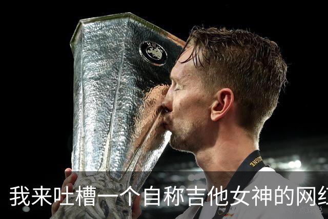 我来吐槽一个自称吉他女神的网红教学，真是笑出猪叫声！
