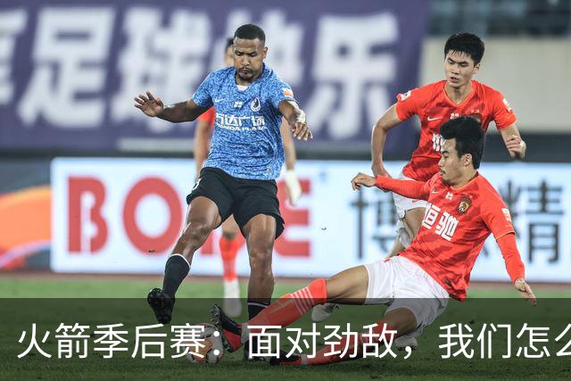 火箭季后赛：面对劲敌，我们怎么打？