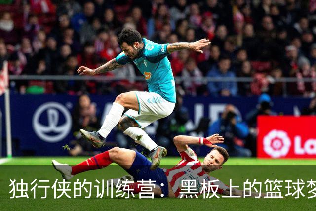 独行侠的训练营：黑板上的篮球梦想闪耀光芒！