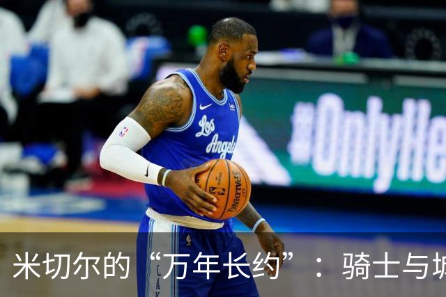 米切尔的“万年长约”：骑士与城市的爱之告白