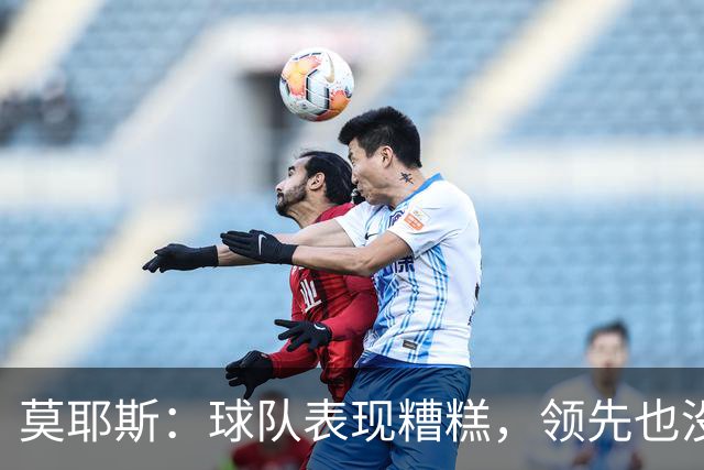 莫耶斯：球队表现糟糕，领先也没法保证胜利