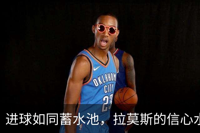进球如同蓄水池，拉莫斯的信心水涨船高