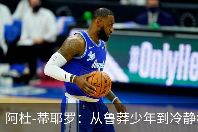 阿杜-蒂耶罗：从鲁莽少年到冷静狙击手的蜕变之路