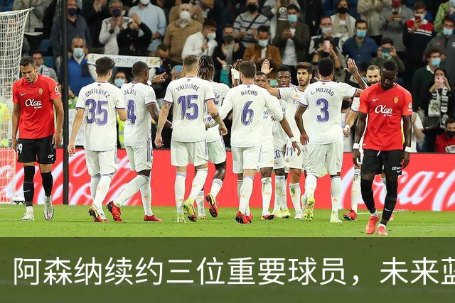 阿森纳续约三位重要球员，未来蓝图渐明朗