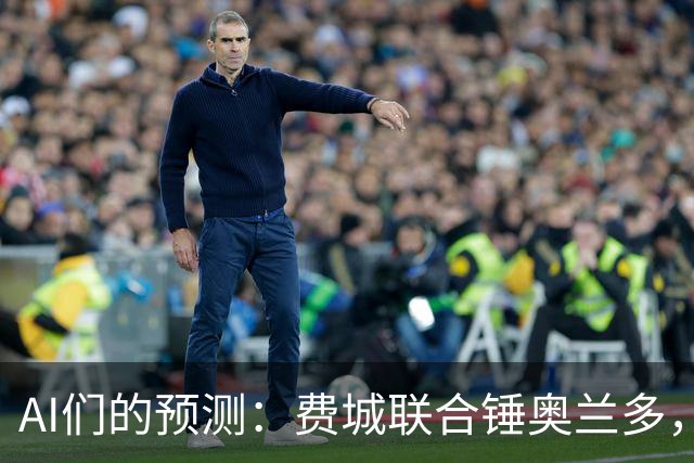 AI们的预测：费城联合锤奥兰多，平局？别信！